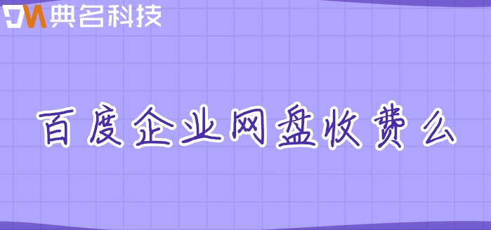 百度企业网盘收费么？百度网盘价格多少
