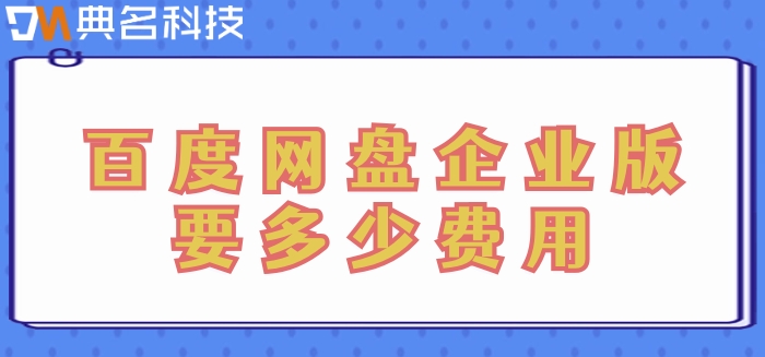 百度企业网盘收费流程:百度网盘企业版要多少费用