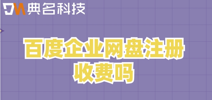 百度企业网盘注册收费吗?百度企业网盘报价