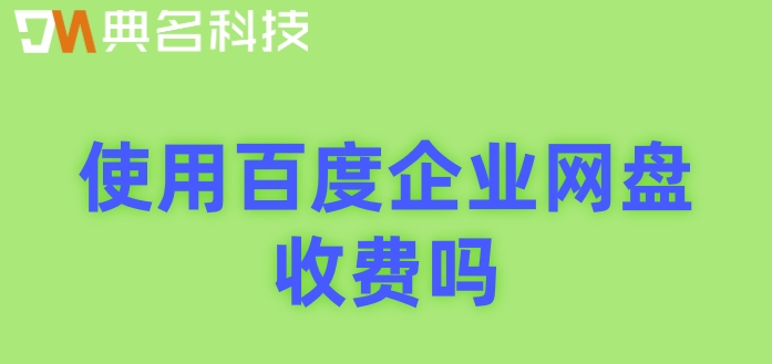使用百度企业网盘收费吗?百度云企业网盘价格