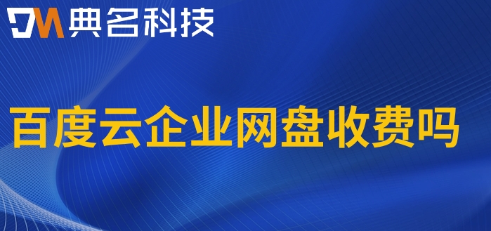 百度云企业网盘收费吗?百度云企业网盘报价