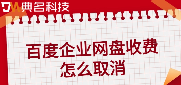 百度企业网盘收费怎么取消?百度云企业网盘价格