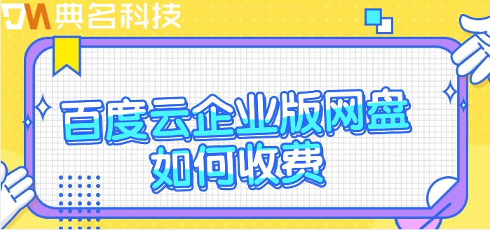 百度企业网盘的收费标准:百度云企业版网盘如何收费