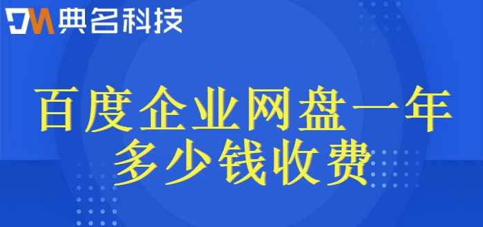 百度企业网盘一年多少钱收费?百度网盘企业版费用