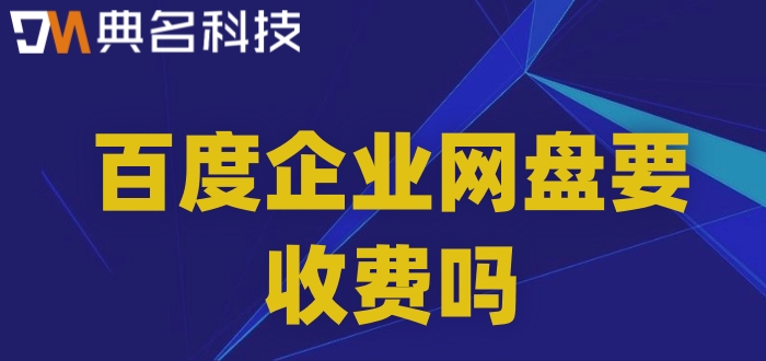 百度企业网盘要收费吗?百度企业网盘付费