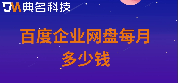 百度企业网盘价格查询表:百度企业网盘每月多少钱