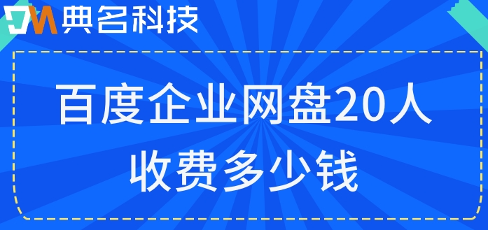 百度企业网盘收费标准文件:百度企业网盘20人收费多少钱