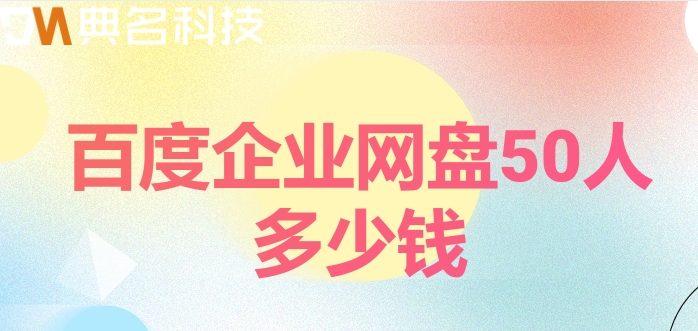 百度企业网盘价格查询网站：百度企业网盘50人多少钱