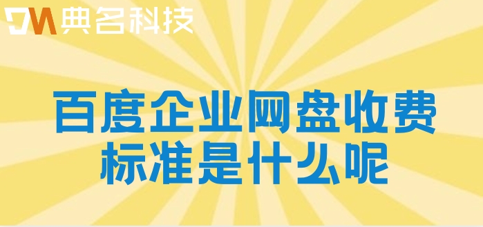 百度企业网盘收费标准是什么呢?百度网盘企业版报价