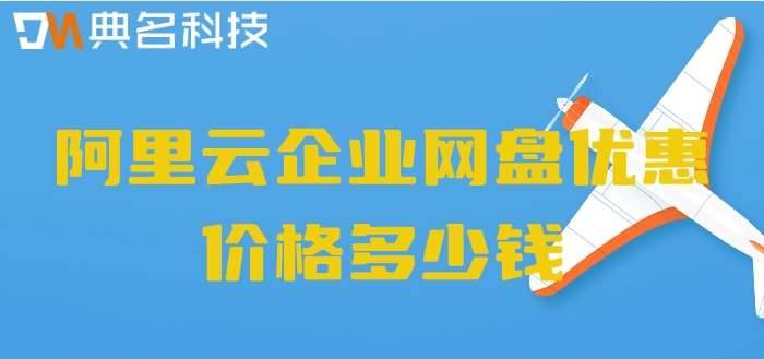 阿里云网盘企业版折扣:阿里云企业网盘优惠价格多少钱