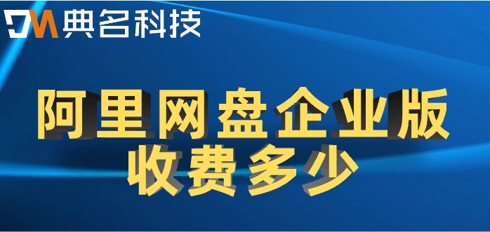阿里云企业网盘价格:阿里网盘企业版收费多少
