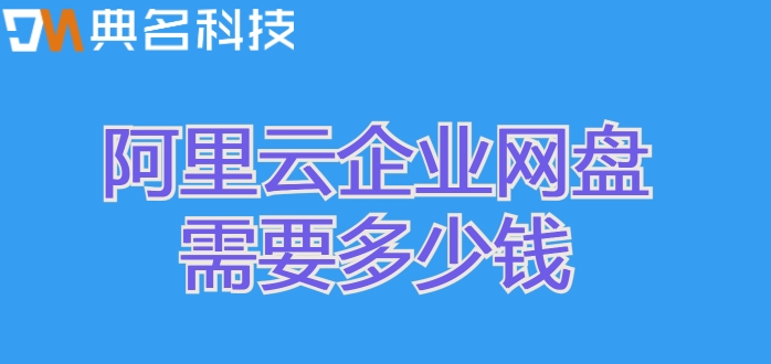 阿里云企业网盘购买流程:阿里云企业网盘需要多少钱