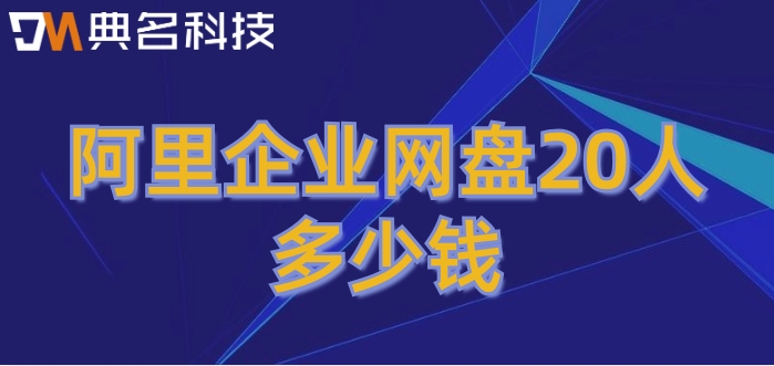 阿里云企业网盘的收费：阿里企业网盘20人多少钱