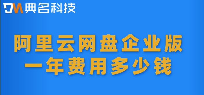 阿里云企业网盘价格查询:阿里云网盘企业版一年费用多少钱
