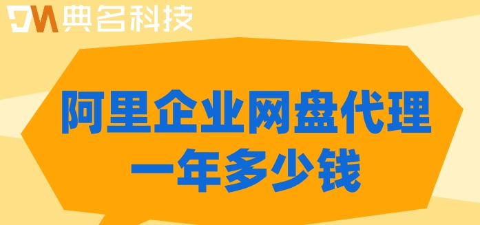 阿里云企业网盘代理价格：阿里企业网盘代理一年多少钱
