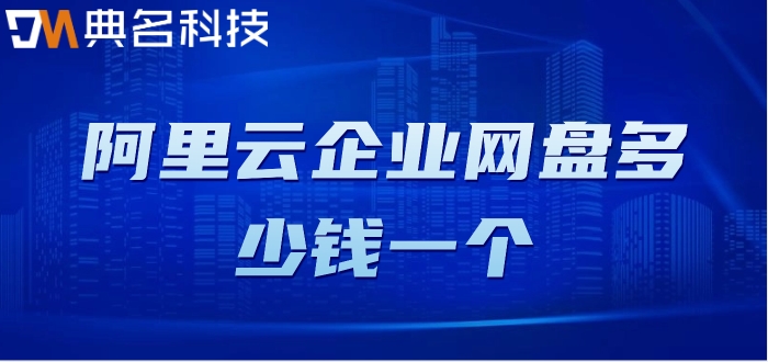 阿里云企业网盘多少钱一个?阿里云企业网盘价格