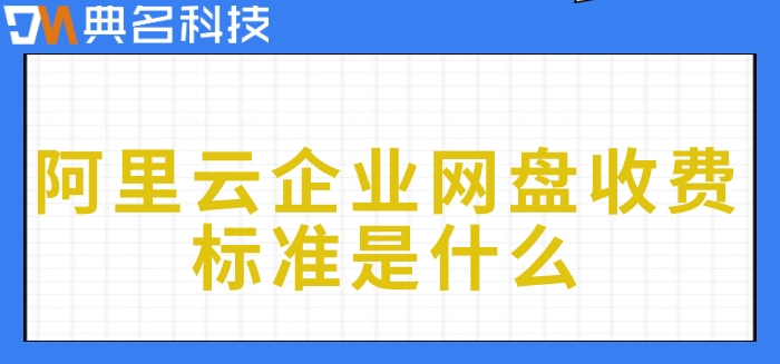 阿里云企业网盘收费标准是什么？阿里企业网盘购买价格