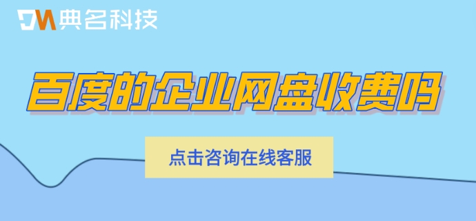 百度的企业网盘收费吗?百度网盘企业版报价
