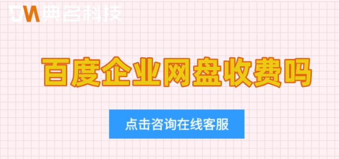 百度企业网盘收费吗?百度网盘企业版收费标准
