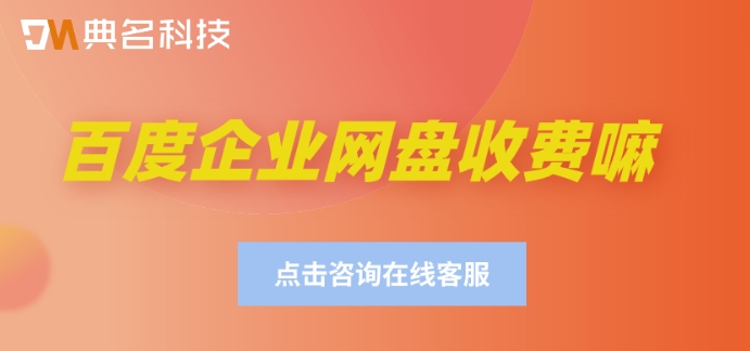 百度企业网盘收费嘛?百度网盘企业版费用