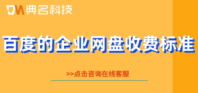 百度的企业网盘收费标准:百度云盘企业版价格多少