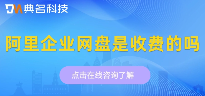 阿里企业网盘是收费的吗?阿里网盘企业版售价