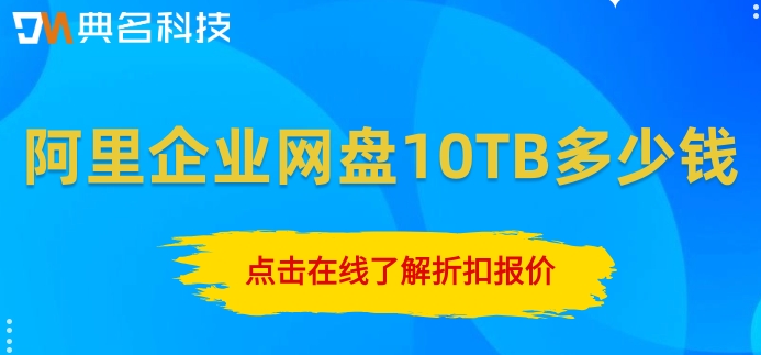 阿里企业网盘的收费标准:阿里企业网盘10TB多少钱