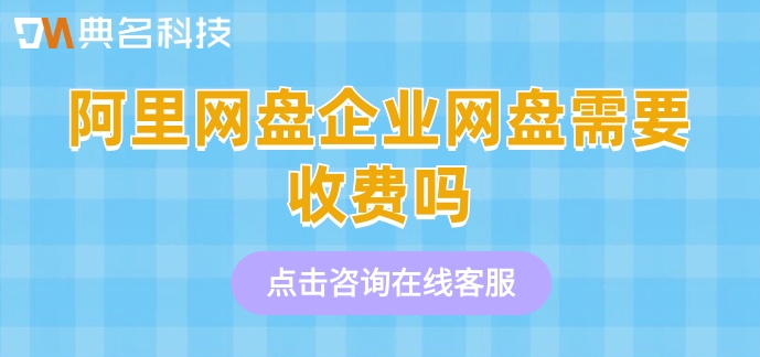 阿里网盘企业网盘需要收费吗?阿里企业网盘报价