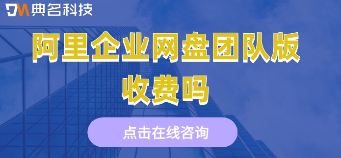 阿里企业网盘团队版收费吗?阿里网盘企业版费用