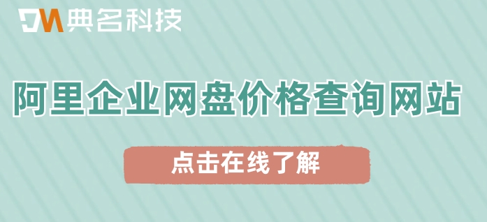 阿里企业网盘价格查询网站:阿里企业云盘多少钱一年