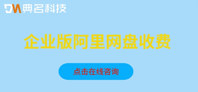 企业版阿里网盘收费:阿里企业网盘价格怎么计算