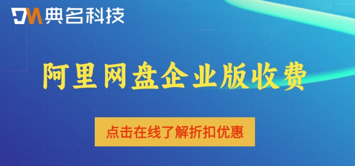 阿里网盘企业版 收费:阿里企业云盘多少钱