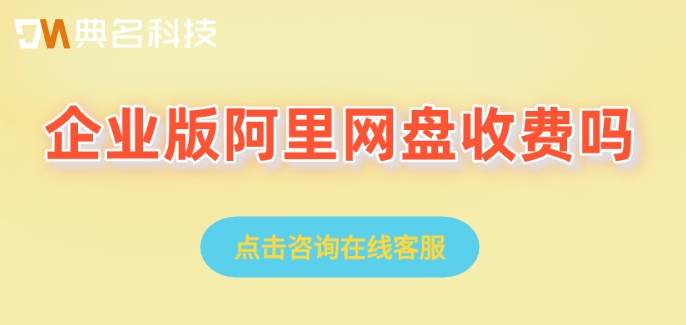 企业版阿里网盘收费吗?阿里企业云盘费用