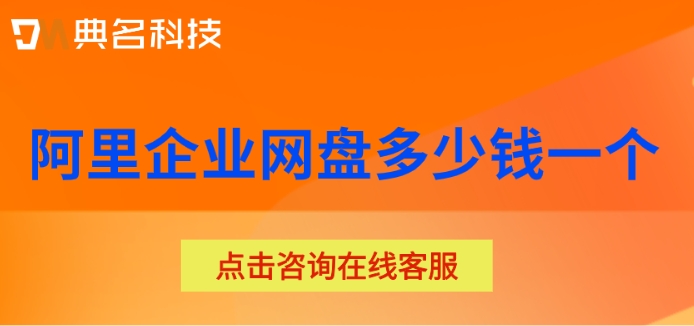 阿里企业网盘多少钱一个?阿里企业云盘的价格