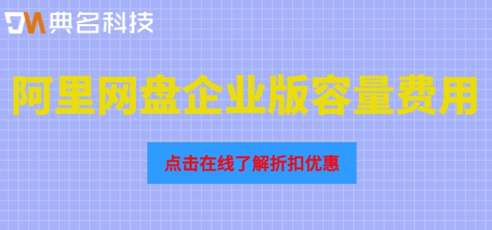 阿里网盘企业版容量费用:阿里企业网盘20TB多少钱