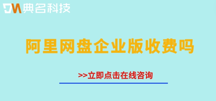 阿里网盘企业版收费吗？阿里网盘企业最新收费