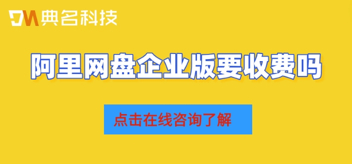 阿里网盘企业版要收费吗?阿里网盘企业版报价