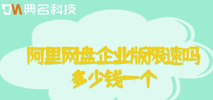 阿里网盘企业版限速吗多少钱一个