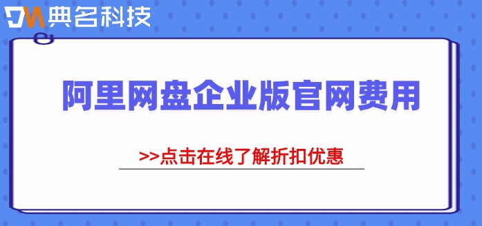 阿里网盘企业版官网费用:阿里云盘企业版价格是多少