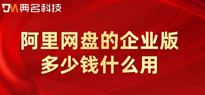 阿里网盘的企业版多少钱什么用？阿里企业云盘收费价格
