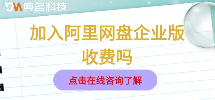 加入阿里网盘企业版收费吗？阿里企业云盘价格