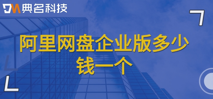 阿里网盘企业版多少钱一个?阿里云企业网盘收费价格
