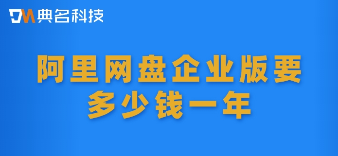 阿里网盘企业版要多少钱一年?阿里云企业网盘官网费用