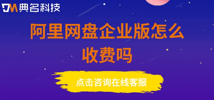 阿里网盘企业版怎么收费吗？阿里企业云盘费用