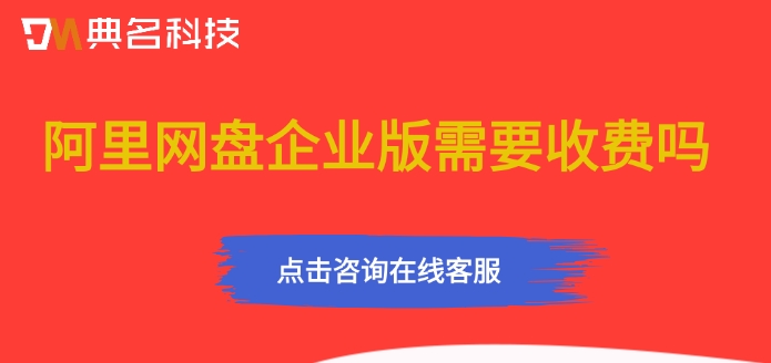阿里网盘企业版需要收费吗？阿里企业网盘收费标准