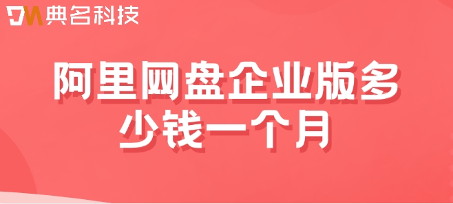 阿里网盘企业版多少钱一个月？阿里企业网盘套餐价格