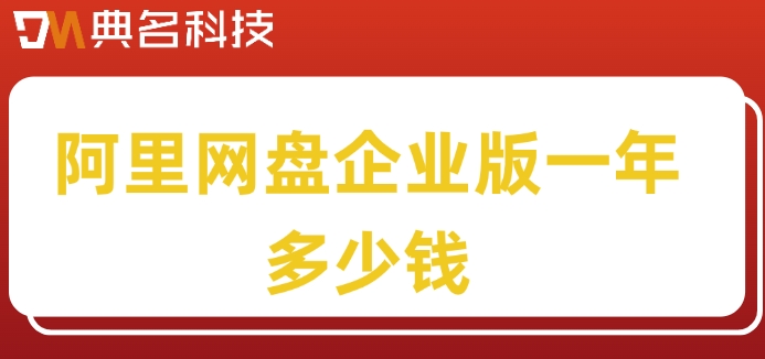 阿里网盘企业版一年多少钱?阿里云盘企业版报价