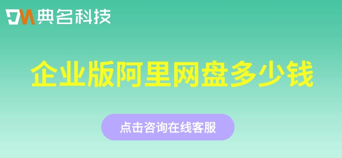 企业版阿里网盘多少钱？阿里企业云盘收费价格