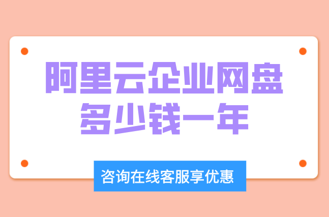 阿里云盘企业版功能:阿里云企业网盘多少钱一年