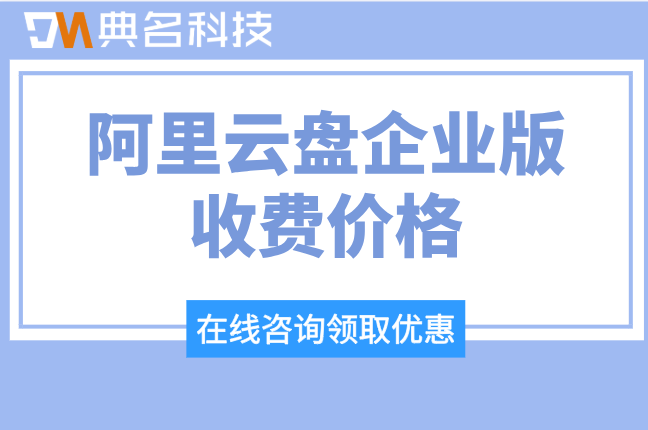 阿里云盘企业版收费价格:阿里云企业网盘需要多少钱